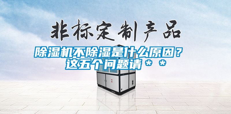 除濕機(jī)不除濕是什么原因？ 這五個(gè)問題請(qǐng)＊＊