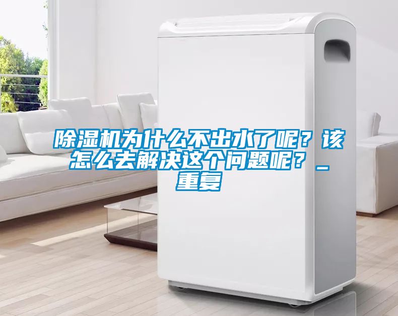 除濕機(jī)為什么不出水了呢？該怎么去解決這個(gè)問(wèn)題呢？_重復(fù)