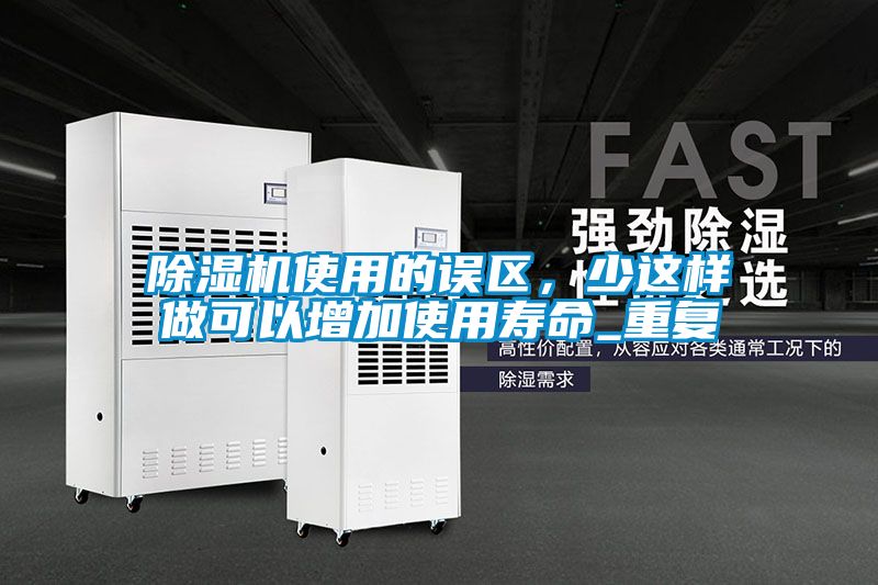 除濕機使用的誤區(qū)，少這樣做可以增加使用壽命_重復