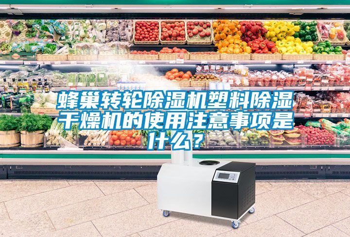 蜂巢轉(zhuǎn)輪除濕機(jī)塑料除濕干燥機(jī)的使用注意事項(xiàng)是什么？