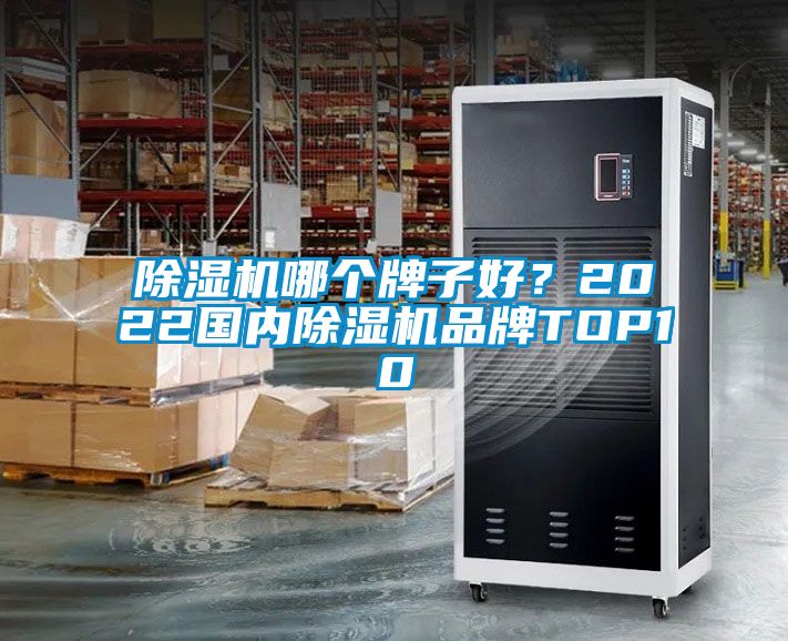 除濕機哪個牌子好？2022國內(nèi)除濕機品牌TOP10