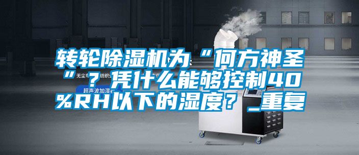 轉輪除濕機為“何方神圣”？憑什么能夠控制40%RH以下的濕度？_重復