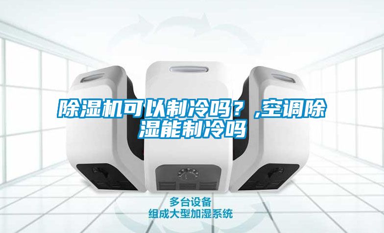 除濕機(jī)可以制冷嗎？,空調(diào)除濕能制冷嗎