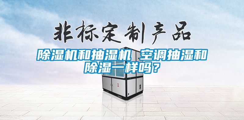 除濕機和抽濕機 空調(diào)抽濕和除濕一樣嗎？