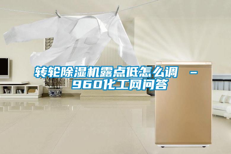 轉輪除濕機露點低怎么調 – 960化工網(wǎng)問答