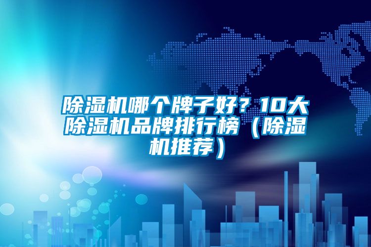 除濕機哪個牌子好？10大除濕機品牌排行榜（除濕機推薦）