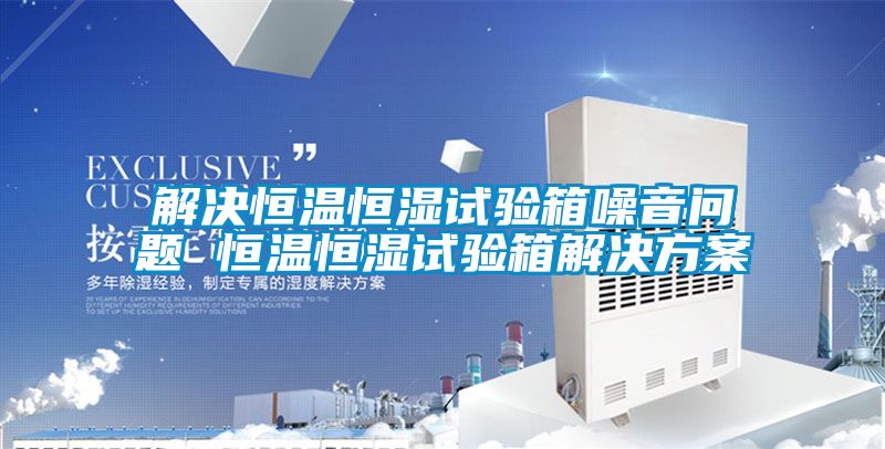 解決恒溫恒濕試驗(yàn)箱噪音問(wèn)題 恒溫恒濕試驗(yàn)箱解決方案
