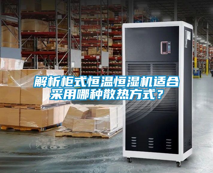 解析柜式恒溫恒濕機適合采用哪種散熱方式？