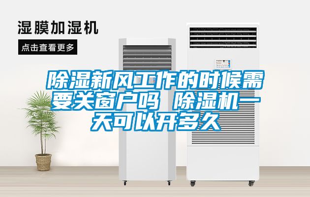 除濕新風(fēng)工作的時(shí)候需要關(guān)窗戶嗎 除濕機(jī)一天可以開多久