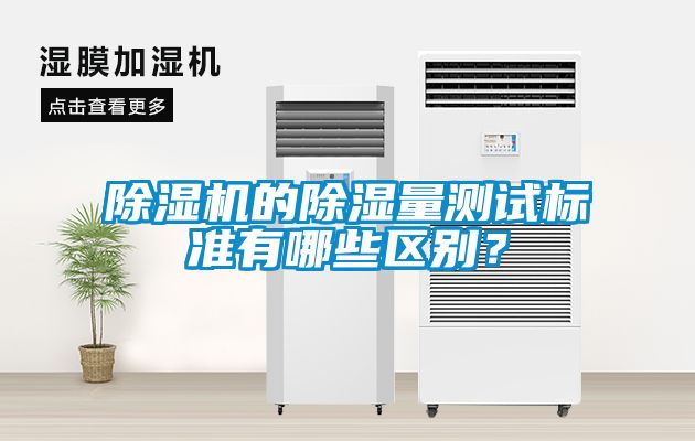 除濕機的除濕量測試標(biāo)準(zhǔn)有哪些區(qū)別？