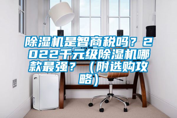 除濕機(jī)是智商稅嗎？2022千元級(jí)除濕機(jī)哪款最強(qiáng)？（附選購(gòu)攻略）