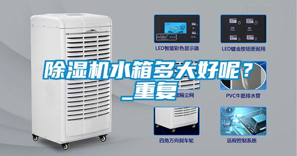 除濕機水箱多大好呢？_重復