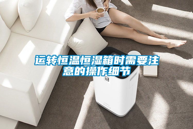 運轉恒溫恒濕箱時需要注意的操作細節(jié)