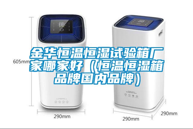 金華恒溫恒濕試驗(yàn)箱廠家哪家好（恒溫恒濕箱品牌國內(nèi)品牌）