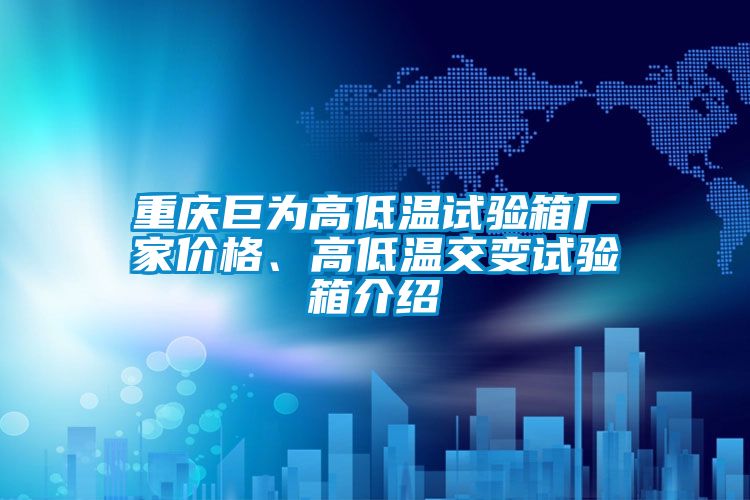重慶巨為高低溫試驗箱廠家價格、高低溫交變試驗箱介紹