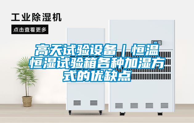 高天試驗設備｜恒溫恒濕試驗箱各種加濕方式的優(yōu)缺點