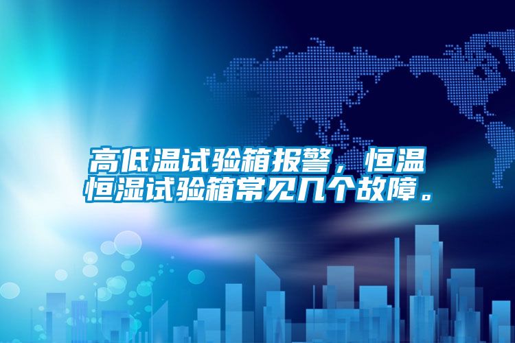 高低溫試驗箱報警，恒溫恒濕試驗箱常見幾個故障。