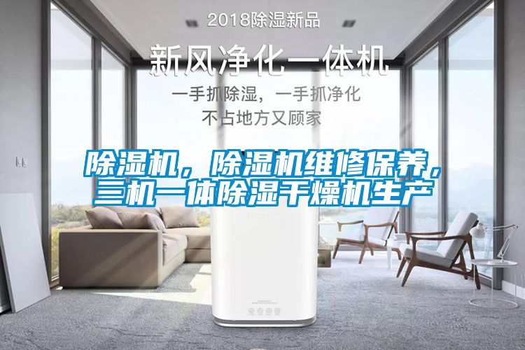 除濕機(jī)，除濕機(jī)維修保養(yǎng)，三機(jī)一體除濕干燥機(jī)生產(chǎn)