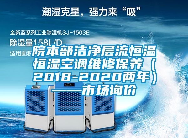 院本部潔凈層流恒溫恒濕空調(diào)維修保養(yǎng)（2018-2020兩年）——市場(chǎng)詢價(jià)