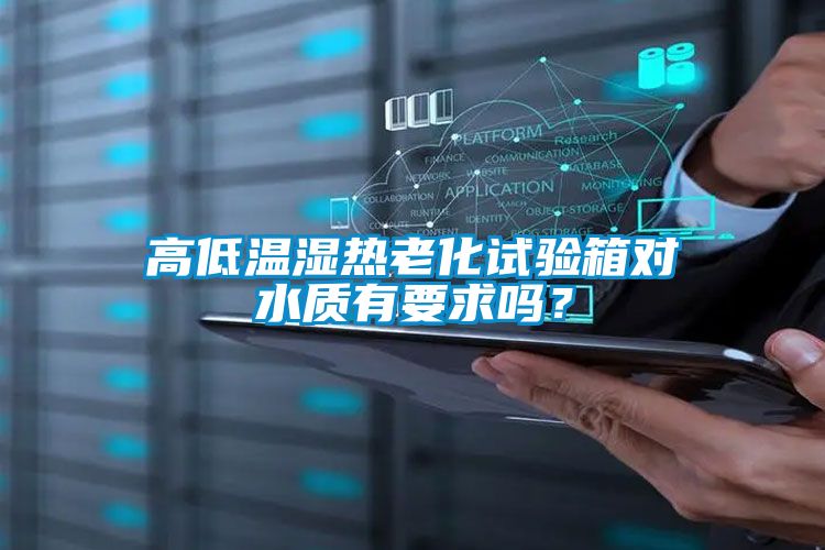 高低溫濕熱老化試驗(yàn)箱對水質(zhì)有要求嗎？