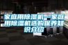 家庭用除濕機—家庭用除濕機選購保養(yǎng)知識介紹