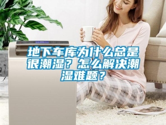 企業(yè)新聞地下車庫為什么總是很潮濕？怎么解決潮濕難題？