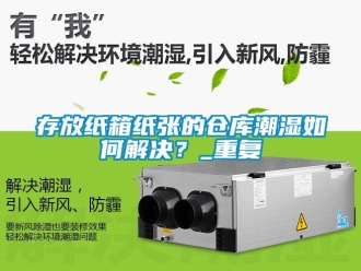 企業(yè)新聞存放紙箱紙張的倉(cāng)庫(kù)潮濕如何解決？_重復(fù)