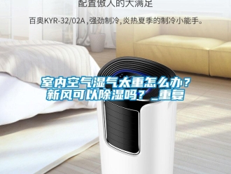 企業(yè)新聞室內(nèi)空氣濕氣太重怎么辦？新風(fēng)可以除濕嗎？_重復(fù)