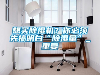 行業新聞想買除濕機？你必須先搞明白“除濕量”_重復
