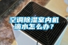 空調除濕室內機滴水怎么辦？