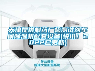 企業(yè)新聞天津提供制藥廠檢測試劑車間除濕機(jī)配套設(shè)備(快訊！2022已更新)