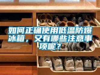 企業新聞如何正確使用低溫防爆冰箱，又有哪些注意事項呢？