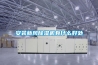 冷卻除濕機—冷卻除濕機的知識分析大全