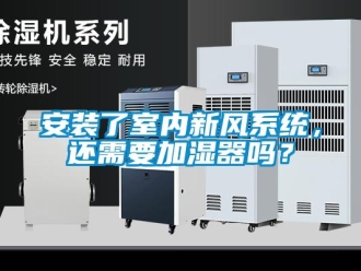 企業新聞安裝了室內新風系統，還需要加濕器嗎？