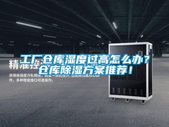 企業新聞工廠倉庫濕度過高怎么辦？倉庫除濕方案推薦！