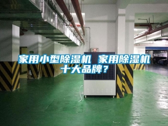 企業(yè)新聞家用小型除濕機(jī) 家用除濕機(jī)十大品牌？