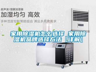企業新聞家用除濕機怎么選擇 家用除濕機品牌選擇方法【詳解】