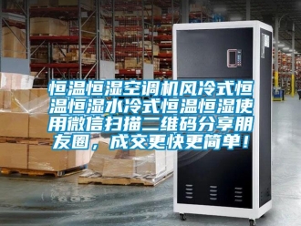 知識(shí)百科恒溫恒濕空調(diào)機(jī)風(fēng)冷式恒溫恒濕水冷式恒溫恒濕使用微信掃描二維碼分享朋友圈，成交更快更簡(jiǎn)單！
