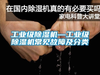 常見問題工業(yè)級(jí)除濕機(jī)—工業(yè)級(jí)除濕機(jī)常見故障及分類