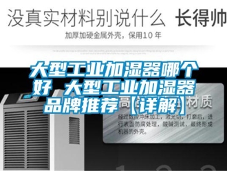 企業新聞大型工業加濕器哪個好 大型工業加濕器品牌推薦【詳解】