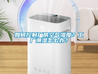 企業新聞如何控制廠房空氣濕度？工廠潮濕怎么辦？