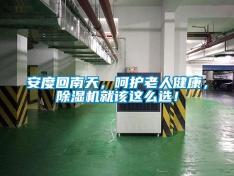 企業新聞安度回南天，呵護老人健康，除濕機就該這么選！