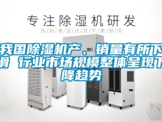 行業(yè)新聞我國除濕機(jī)產(chǎn)、銷量有所下滑 行業(yè)市場規(guī)模整體呈現(xiàn)下降趨勢