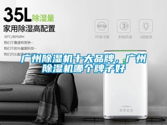 企業新聞廣州除濕機十大品牌，廣州除濕機哪個牌子好