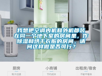 行業(yè)新聞我想把空調(diào)內(nèi)機(jī)和外機(jī)都裝在同一個地下室的房間里，作除濕和烘干衣服的房間，請問這樣做是否可行？