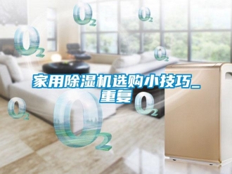 常見問題家用除濕機選購小技巧_重復(fù)