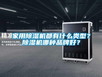 企業新聞家用除濕機都有什么類型？除濕機哪種品牌好？