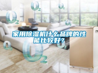 企業新聞家用除濕機什么品牌的性能比較好？