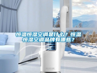 知識百科恒溫恒濕空調是什么？恒溫恒濕空調品牌有哪些？