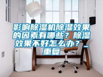 行業(yè)新聞?dòng)绊懗凉駲C(jī)除濕效果的因素有哪些？除濕效果不好怎么辦？_重復(fù)